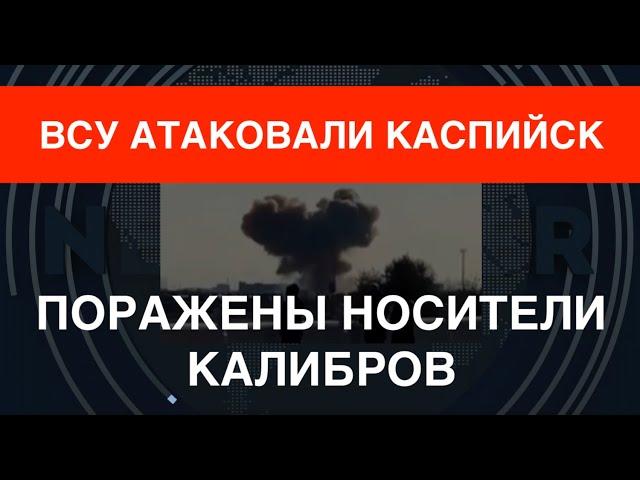 ВСУ атаковали Каспийск: Поражены носители Калибров. Мега-дроны – мега-детонация