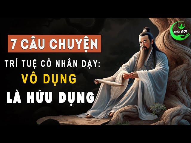 7 Câu Chuyện Trí Tuệ Cổ Nhân Dạy: Vô Dụng Là Hữu Dụng | Triết Lý Sống Khôn Thâm Sâu Hữu Ích