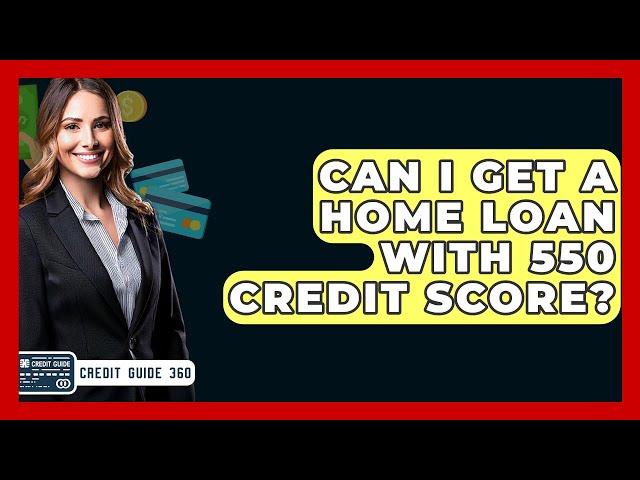 Can I Get A Home Loan With 550 Credit Score? - CreditGuide360.com