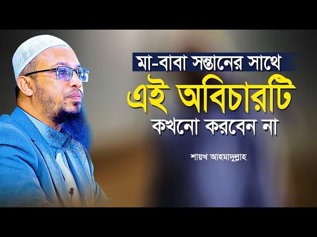 মা বাবা সন্তানের সাথে যে অন্যায়টি কখনো করবেন না ? শায়খ আহমাদুল্লাহ | Shaikh Ahmadullah