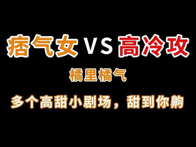 橘里橘气高甜小剧场，年底糖分补充剂，高冷痞气温柔霸道的小姐姐应有尽有【小旋呀】