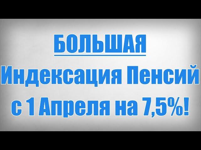 БОЛЬШАЯ Индексация Пенсий с 1 Апреля на 7,5%!