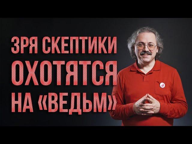 Зря скептики охотятся на «ведьм» | Александр Сергеев