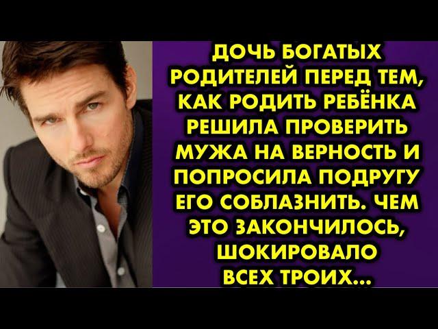 Дочь богатых родителей перед тем, как родить ребёнка решила проверить мужа на верность и попросила