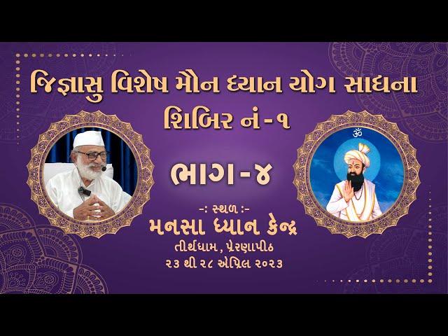 ભાગ - ૪ જિજ્ઞાસુ વિશેષ મૌન ધ્યાન યોગ સાધના શિબિર નં -૧