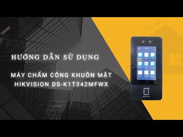 Cách sử dụng máy chấm công Hikvision DS-K1T342MFWX đầy đủ và chi tiết nhất