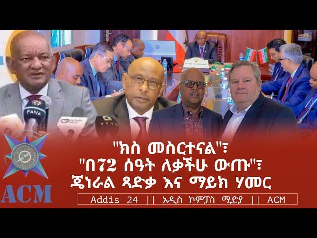 "ክስ መስርተናል"፣ "በ72 ሰዓት ለቃችሁ ውጡ"፣ ጄነራል ጻድቃ እና ማይክ ሃመር