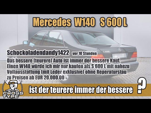 Mercedes W140 S600 L is the more expensive always the better?