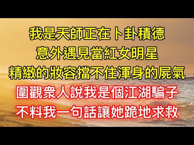 我是天師正在卜卦積德，意外遇見當紅女明星，精緻的妝容擋不住渾身的屍氣，圍觀眾人說我是個江湖騙子，不料我一句話讓她跪地求救