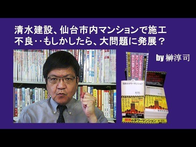 清水建設、仙台市内マンションで施工不良‥もしかしたら、大問題に発展？　by榊淳司