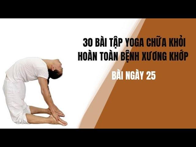 30 BÀI TẬP YOGA CHỮA KHỎI HOÀN TOÀN BỆNH XƯƠNG KHỚP - Bài ngày 25 - Đặng Kim Toàn