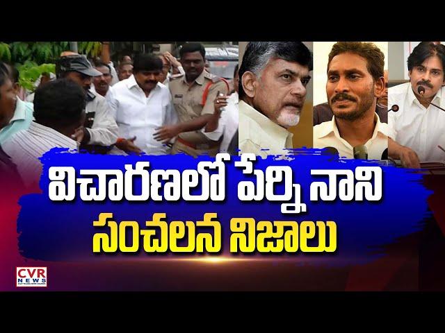 విచారణలో పేర్ని నాని సంచలన నిజాలు | Perni Nani Case Latest Updates | CVR News