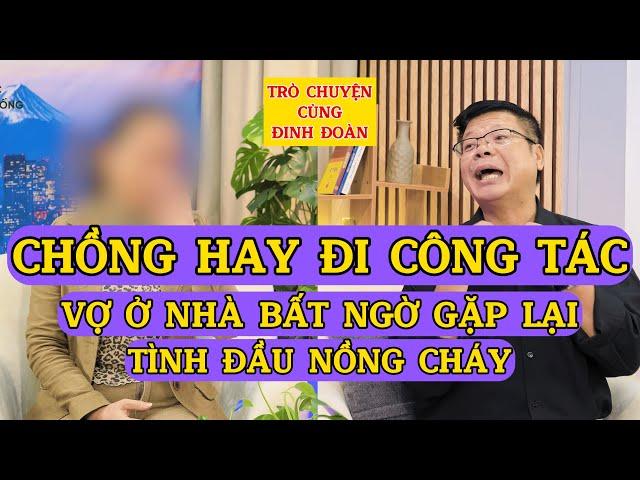 Tâm Sự Cùng Đinh Đoàn-Chồng Hay Đi Công Tác Dài Ngày, Vợ Ở Nhà Bất Ngờ Gặp Lại Tình Đầu Nồng Cháy