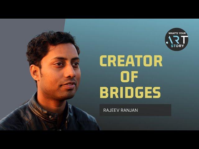 CREATOR OF BRIDGES - Rajeev Ranjan |  What's Your ART Story
