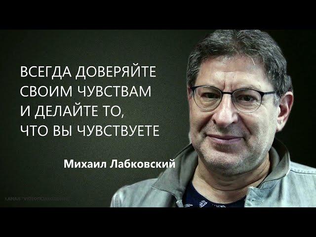 ВСЕГДА ДОВЕРЯЙТЕ СВОИМ ЧУВСТВАМ И ДЕЛАЙТЕ ТО, ЧТО ВЫ ЧУВСТВУЕТЕ Михаил Лабковский