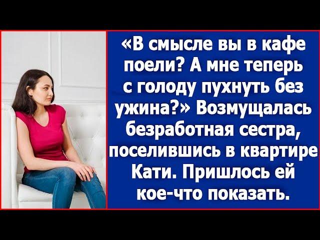 В смысле вы уже в кафе поели? А мне теперь с голоду пухнуть без ужина? Возмущалась безработная сестр