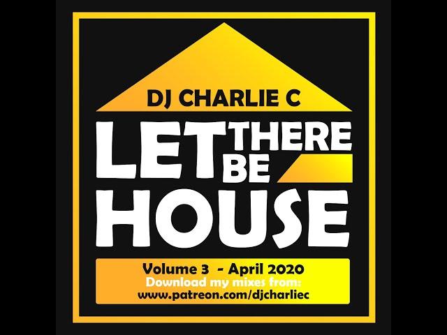 Let There Be House Vol 3 ! April 2020 - DJ Charlie C