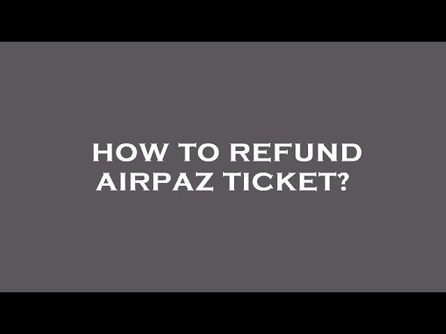 How to refund airpaz ticket?