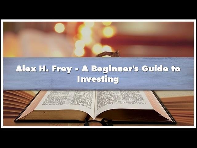 Alex H. Frey - A Beginner's Guide to Investing Audiobook