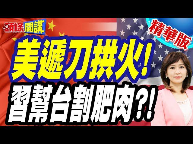 美國遞刀拱火"反中勢力拖時間"! |  習近平割肥肉"幫台灣開扇門"恐在這中美大對決!?【頭條開講】精華版 @頭條開講HeadlinesTalk