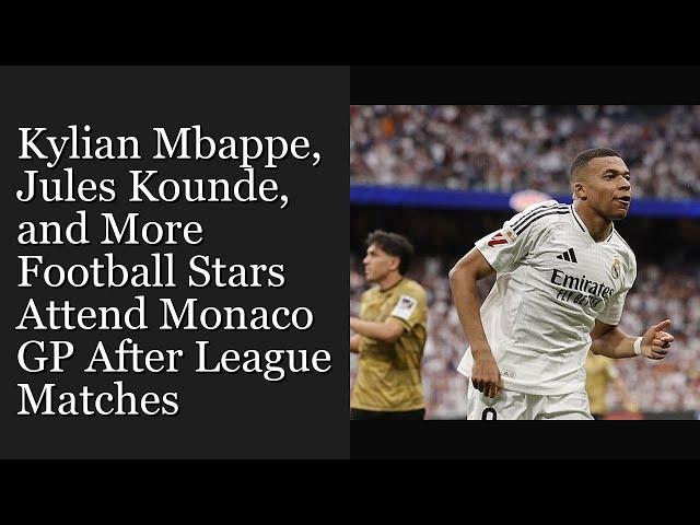 Kylian Mbappe, Jules Kounde, and More Football Stars Attend Monaco GP After League Matches