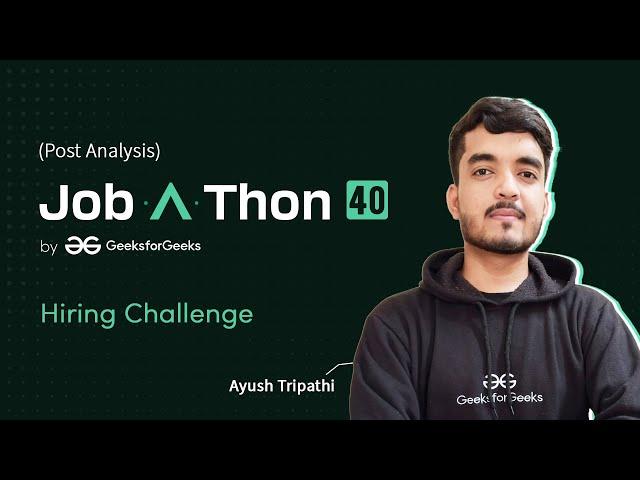 Job-A-Thon 40 Hiring Challenge Post Contest Analysis | Ayush Tripathi | GeeksforGeeks Practice