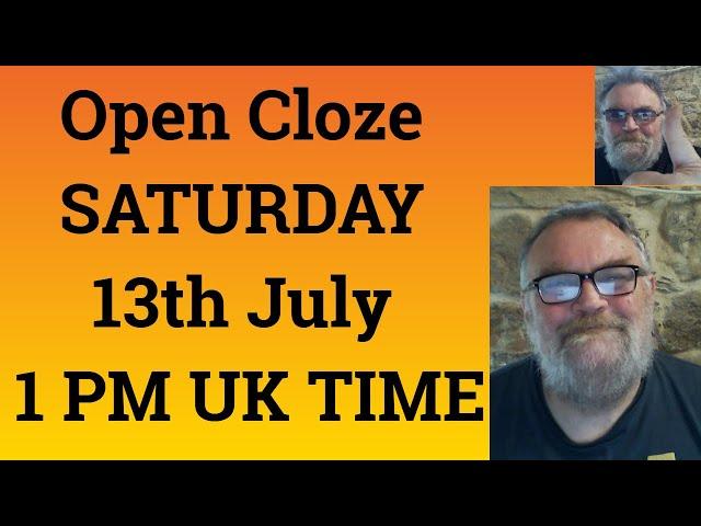 Open Cloze SATURDAY 13th July 1 PM UK TIME