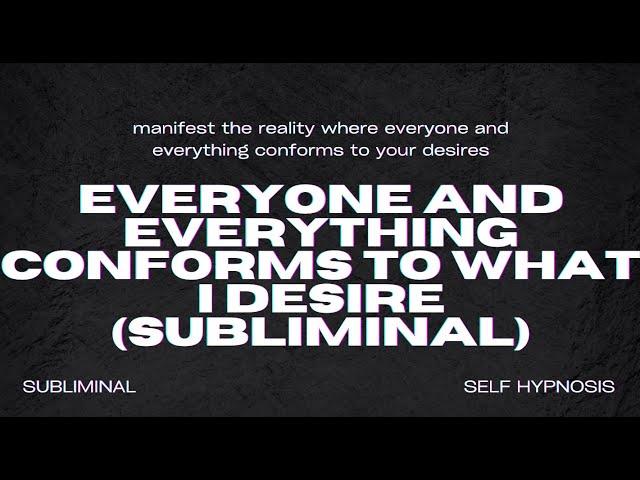 Everyone and Everything Conforms to What I Desire (Subliminal)