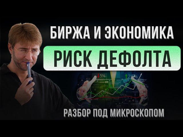 Биржа и Экономика. РИСК ДЕФОЛТА. Разбор под микроскопом!