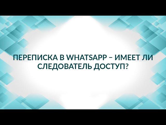 Переписка в WhatsApp – легко ли следователю получить доступ? Советы адвоката.