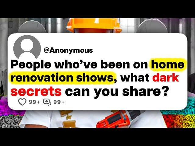 People who've been on home renovation shows, what dark secrets can you share?