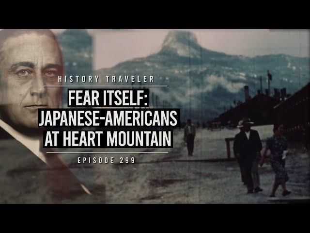 Fear Itself: The Japanese-American Internment at Heart Mountain | History Traveler Episode 299