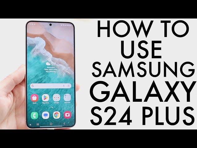 How To Use Samsung Galaxy S24+! (Complete Beginners Guide)