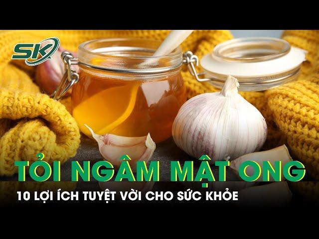 10 Lợi Ích Sức Khỏe Tuyệt Vời Của Tỏi Ngâm Mật Ong | SKĐS