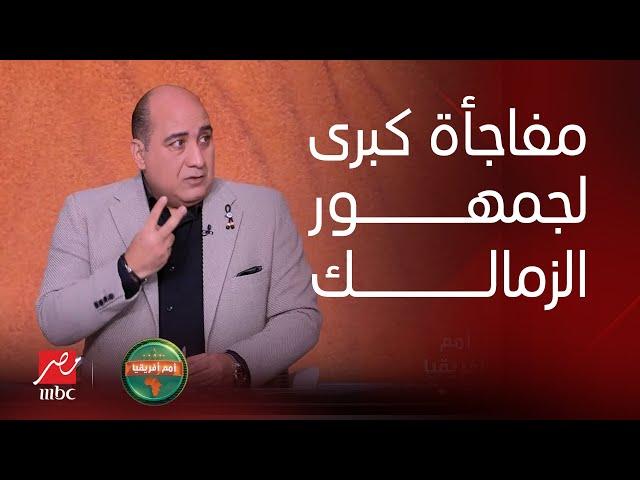 أمم افريقيا |مفاجأة كبيرة احد اعضاء مجلس ادارة الزمالك نجح في الحصول على توقيع 2 لاعيبه من نادي كبير