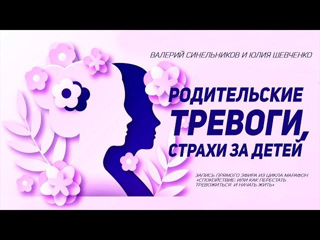 Родительские тревоги, страхи за детей. Валерий Синельников и Юлия Шевченко