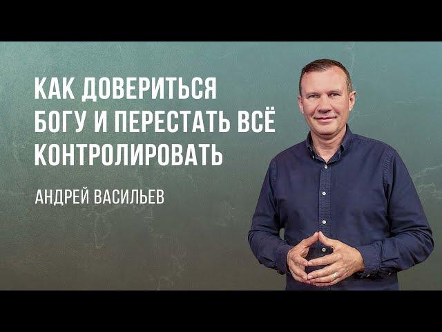 «Как довериться Богу и перестать всё контролировать» - Андрей Васильев (Богослужение 02.07.2023)