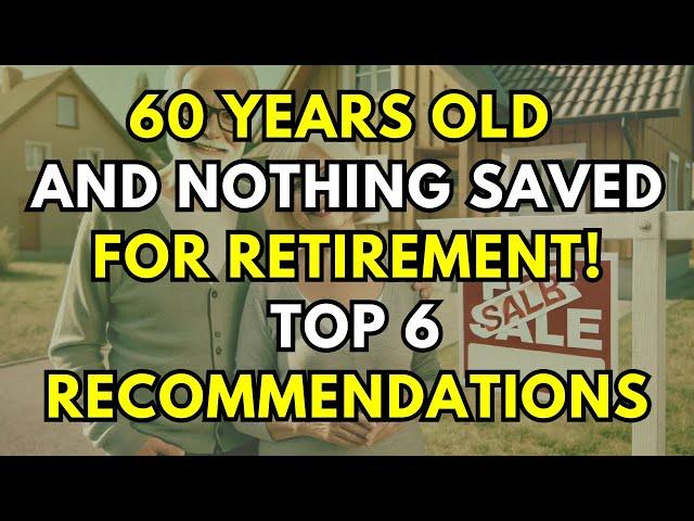 60 Years Old and Nothing Saved for Retirement - Top 6 Recommendations