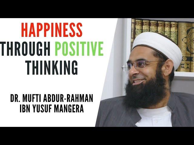 Happiness through Positive Thinking | Dr. Mufti Abdur-Rahman ibn Yusuf Mangera