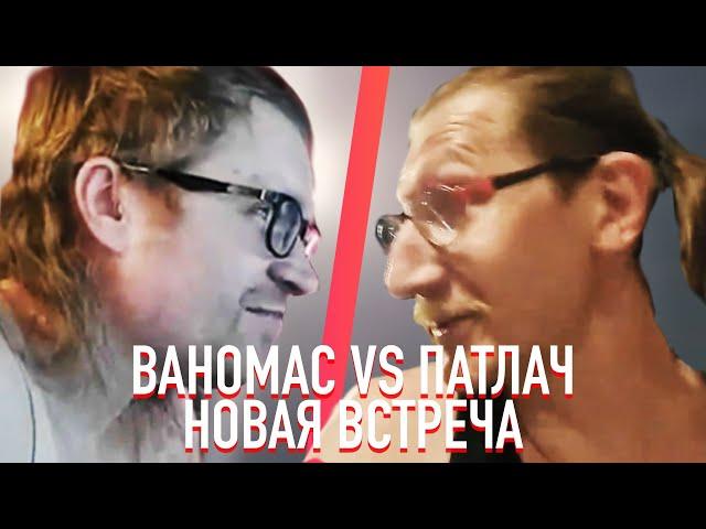 Ваномас vs Патлач. НОВАЯ ВСТРЕЧА