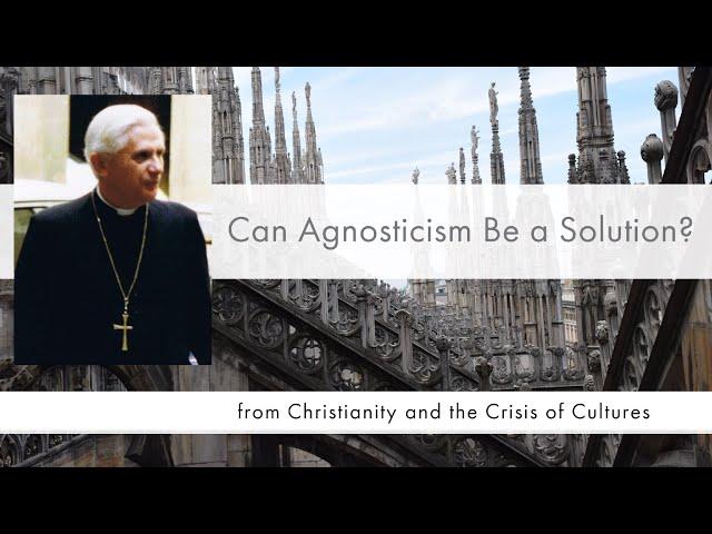 Can Agnosticism Be a Solution? | Ratzinger Crisis of Cultures 3B