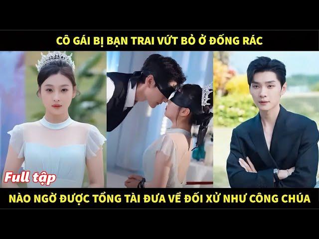 Cô gái bị bạn trai vứt bỏ ở đống rác, nào ngờ được tổng tài đưa về đối xử như công chúa