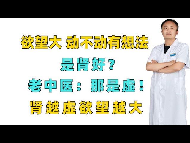 欲望大，动不动有想法，是肾好？老中医：那是虚！肾越虚欲望越大