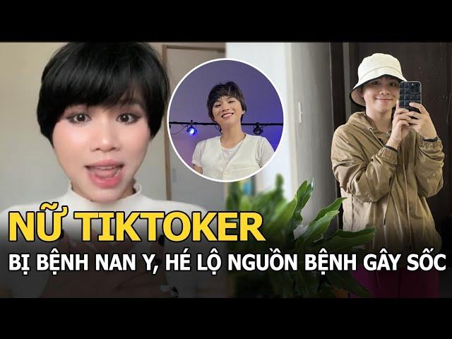 Nữ Tiktoker bị bệnh nan y, hé lộ nguồn bệnh gây sốc