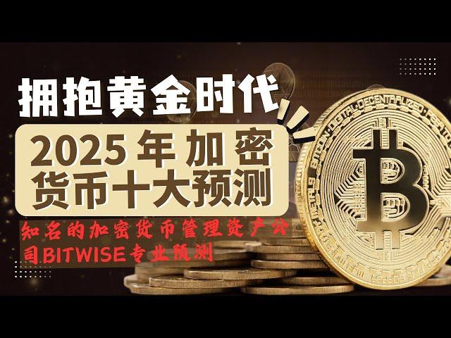 2025加密货币 十大预测--拥抱黄金时代。知名加密货币管理资产公司Bitwise专业预测：比特币以太坊和 Solana 创新高？Coinbase 成最大？memecoin 爆发？比特币的国家将翻倍？