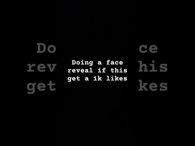 Doing a face reveal is this get one K likes? ￼