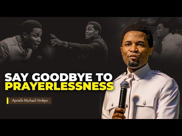 Say goodbye to prayerlessness | Apostle Michael Orokpo