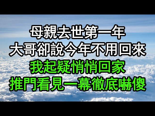 母親去世第一年，大哥卻說今年不用回來，我起疑悄悄回家，推門看見一幕徹底嚇傻崩潰#深夜淺讀 #為人處世 #生活經驗 #情感故事