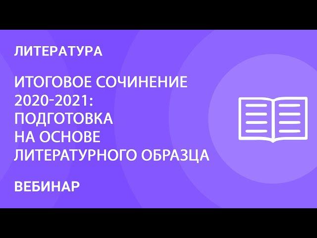 Итоговое сочинение 2020-2021: подготовка на основе литературного образца