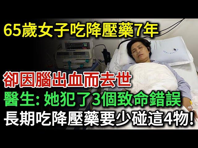 65歲女子吃降血壓藥7年，卻因腦出血而過世，醫生指出：她犯了3個致命錯誤！長期服用降血壓藥的人，盡量少碰這4種食物，不然後果很嚴重！